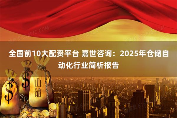 全国前10大配资平台 嘉世咨询：2025年仓储自动化行业简析报告